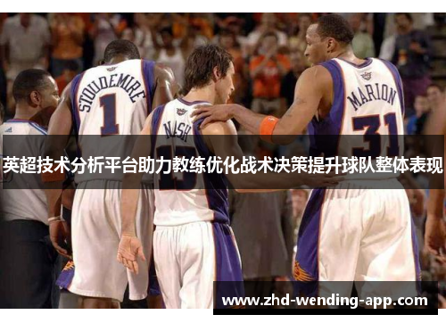 英超技术分析平台助力教练优化战术决策提升球队整体表现 英超技术分析平台助力教练优化战术决策提升球队整体表现