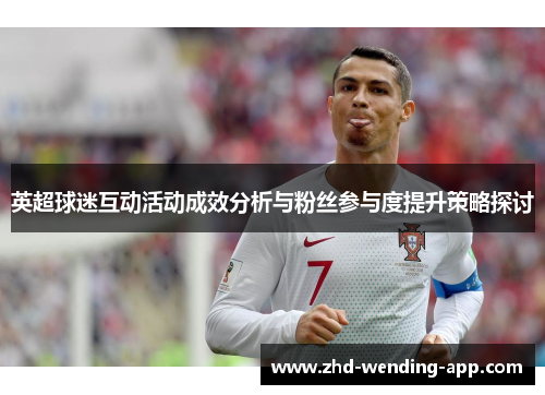 英超球迷互动活动成效分析与粉丝参与度提升策略探讨