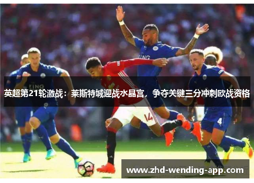 英超第21轮激战：莱斯特城迎战水晶宫，争夺关键三分冲刺欧战资格
