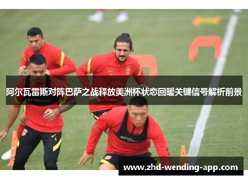 阿尔瓦雷斯对阵巴萨之战释放美洲杯状态回暖关键信号解析前景 阿尔瓦雷斯对阵巴萨之战释放美洲杯状态回暖关键信号解析前景