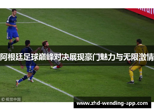 阿根廷足球巅峰对决展现豪门魅力与无限激情 阿根廷足球巅峰对决展现豪门魅力与无限激情