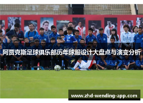 阿贾克斯足球俱乐部历年球服设计大盘点与演变分析