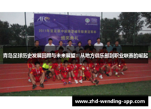 青岛足球历史发展回顾与未来展望：从地方俱乐部到职业联赛的崛起