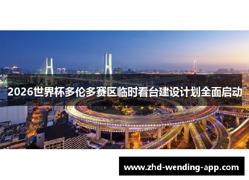2026世界杯多伦多赛区临时看台建设计划全面启动