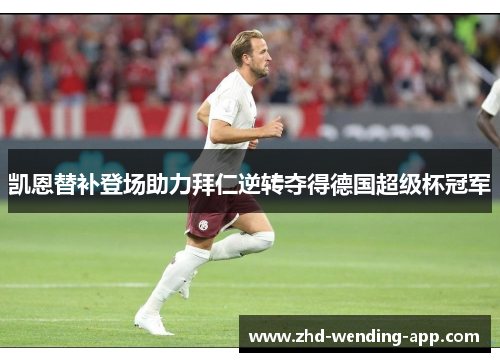 凯恩替补登场助力拜仁逆转夺得德国超级杯冠军