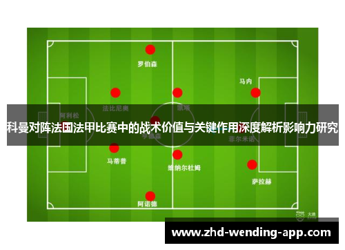 科曼对阵法国法甲比赛中的战术价值与关键作用深度解析影响力研究 科曼对阵法国法甲比赛中的战术价值与关键作用深度解析影响力研究